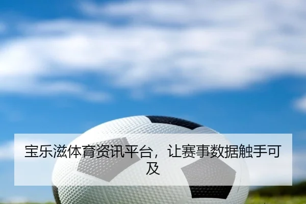 宝乐滋体育资讯平台，让赛事数据触手可及