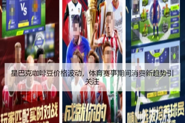 星巴克咖啡豆价格波动，体育赛事期间消费新趋势引关注