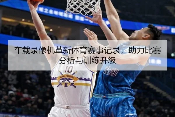 车载录像机革新体育赛事记录，助力比赛分析与训练升级