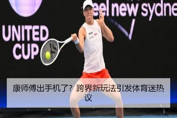 康师傅出手机了？跨界新玩法引发体育迷热议