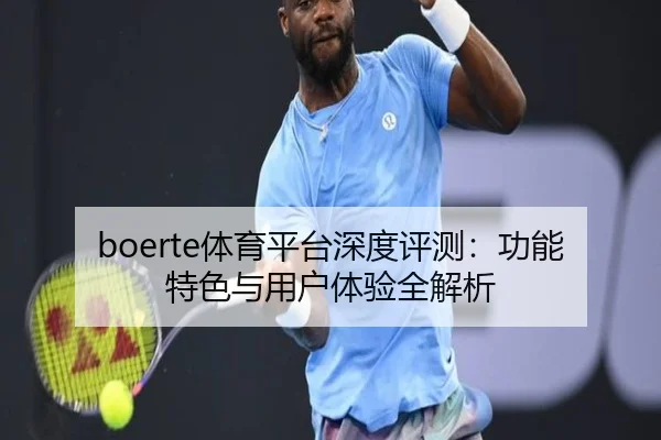 boerte体育平台深度评测：功能特色与用户体验全解析