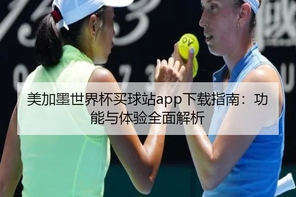 美加墨世界杯买球站app下载指南：功能与体验全面解析