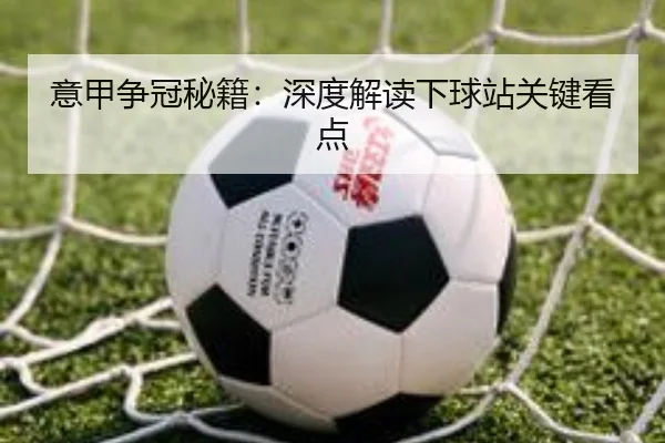 意甲争冠秘籍：深度解读下球站关键看点